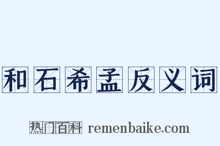 和石希孟反义词是什么意思的图片